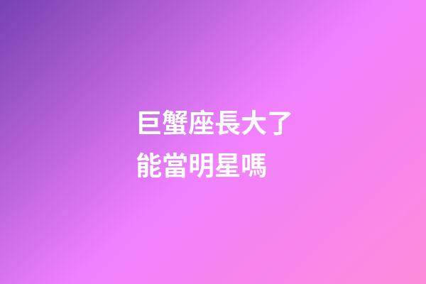 巨蟹座長大了能當明星嗎-第1張-星座運勢-玄機派