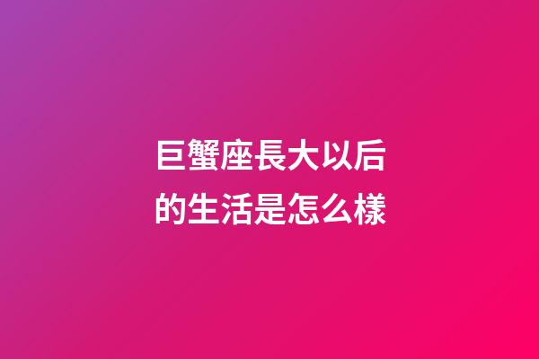 巨蟹座長大以后的生活是怎么樣-第1張-星座運勢-玄機派