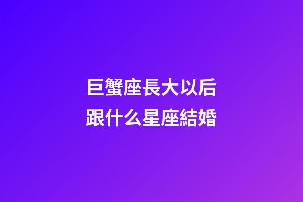 巨蟹座長大以后跟什么星座結婚-第1張-星座運勢-玄機派