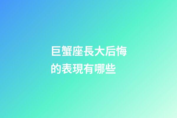 巨蟹座長大后悔的表現有哪些-第1張-星座運勢-玄機派