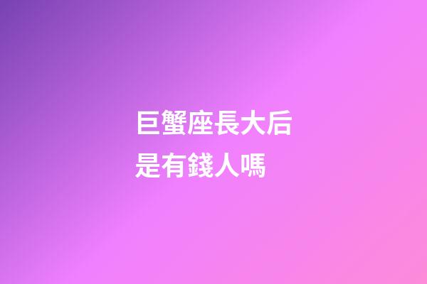 巨蟹座長大后是有錢人嗎-第1張-星座運勢-玄機派