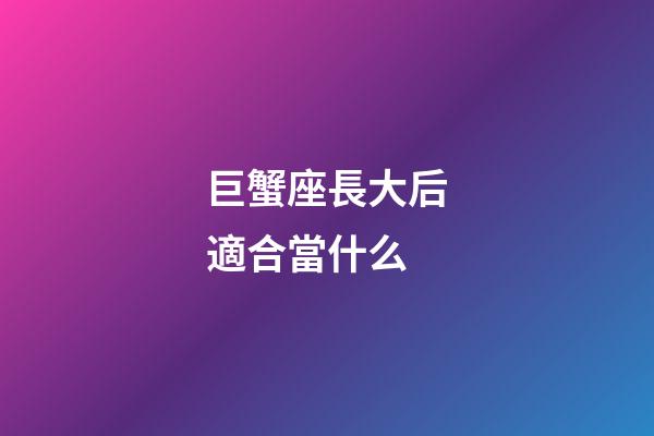 巨蟹座長大后適合當什么