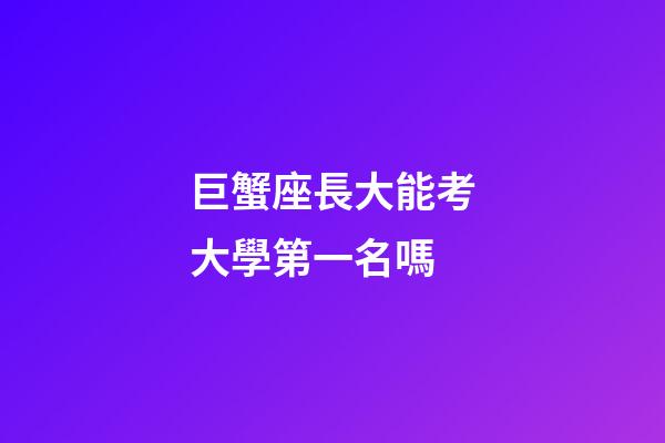 巨蟹座長大能考大學第一名嗎-第1張-星座運勢-玄機派