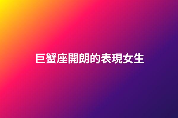 巨蟹座開朗的表現女生-第1張-星座運勢-玄機派