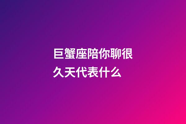 巨蟹座陪你聊很久天代表什么-第1張-星座運勢-玄機派