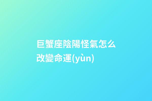 巨蟹座陰陽怪氣怎么改變命運(yùn)