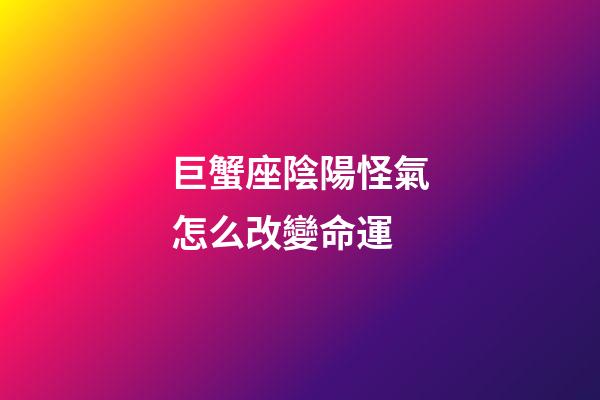 巨蟹座陰陽怪氣怎么改變命運-第1張-星座運勢-玄機派