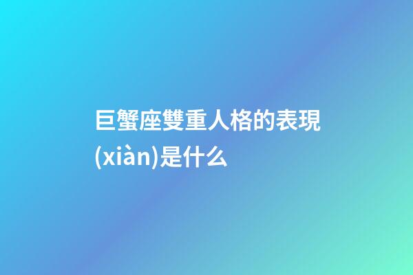 巨蟹座雙重人格的表現(xiàn)是什么