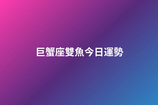 巨蟹座雙魚今日運勢-第1張-星座運勢-玄機派