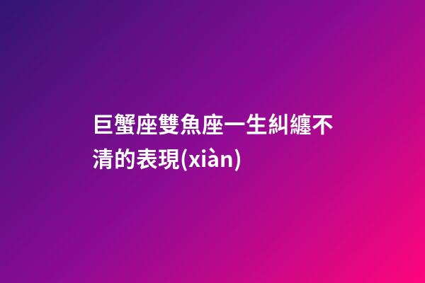 巨蟹座雙魚座一生糾纏不清的表現(xiàn)-第1張-星座運(yùn)勢(shì)-玄機(jī)派