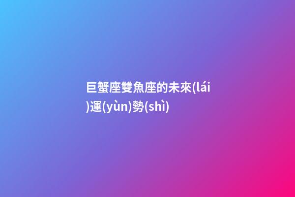 巨蟹座雙魚座的未來(lái)運(yùn)勢(shì)-第1張-星座運(yùn)勢(shì)-玄機(jī)派