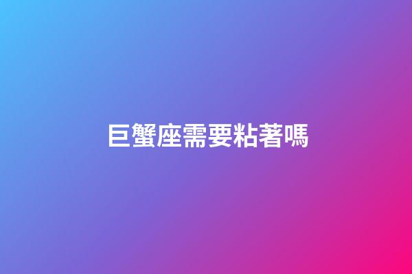 巨蟹座需要粘著嗎-第1張-星座運勢-玄機派