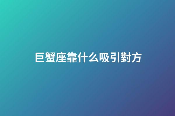 巨蟹座靠什么吸引對方-第1張-星座運勢-玄機派