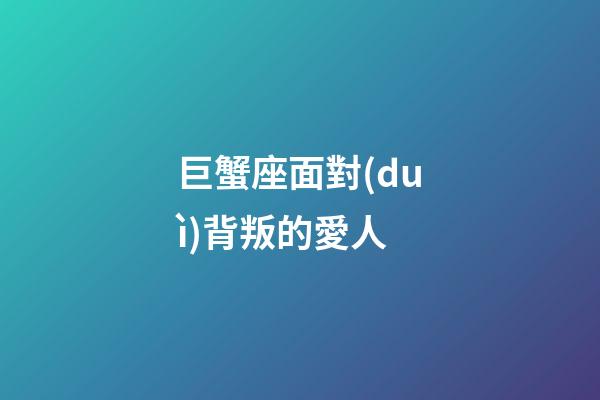 巨蟹座面對(duì)背叛的愛人-第1張-星座運(yùn)勢(shì)-玄機(jī)派