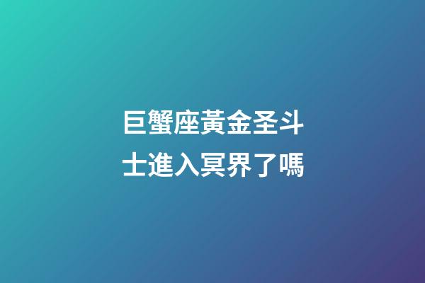 巨蟹座黃金圣斗士進入冥界了嗎