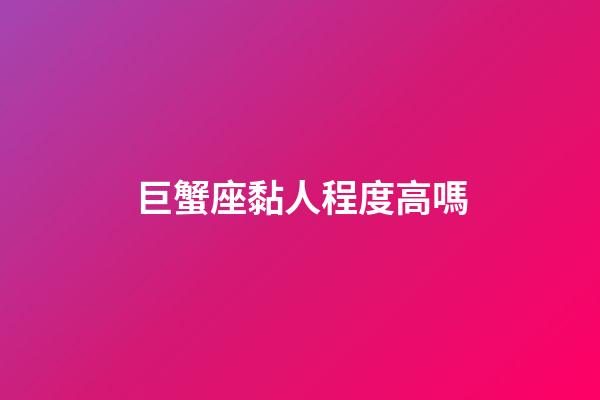 巨蟹座黏人程度高嗎-第1張-星座運勢-玄機派