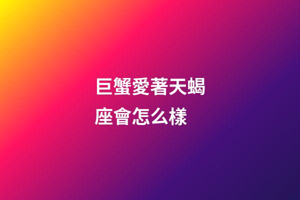 巨蟹愛著天蝎座會怎么樣-第1張-星座運勢-玄機派