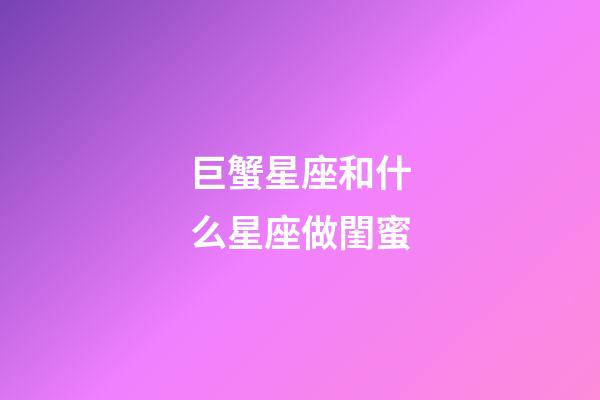 巨蟹星座和什么星座做閨蜜-第1張-星座運(yùn)勢-玄機(jī)派