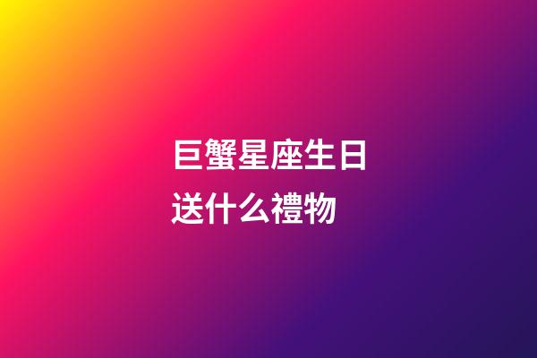 巨蟹星座生日送什么禮物-第1張-星座運勢-玄機派