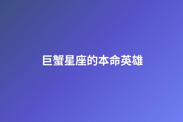 巨蟹星座的本命英雄-第1張-星座運勢-玄機派