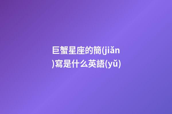 巨蟹星座的簡(jiǎn)寫是什么英語(yǔ)