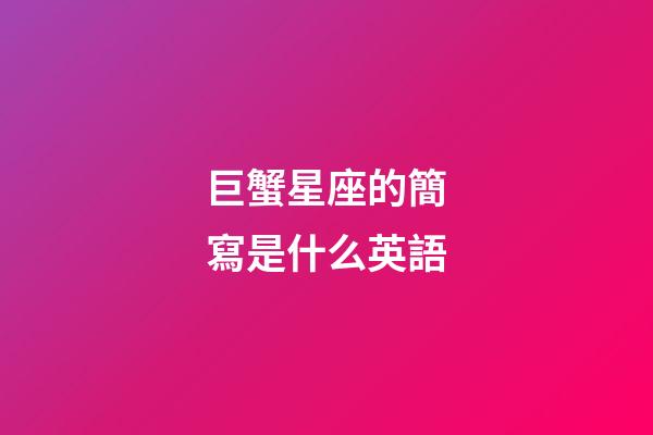 巨蟹星座的簡寫是什么英語-第1張-星座運(yùn)勢-玄機(jī)派