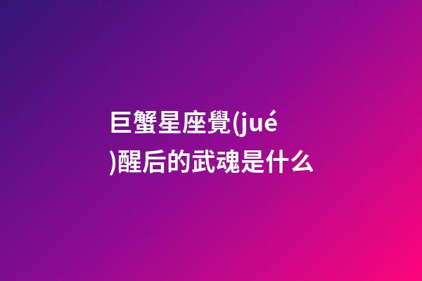 巨蟹星座覺(jué)醒后的武魂是什么-第1張-星座運(yùn)勢(shì)-玄機(jī)派
