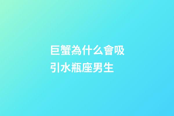 巨蟹為什么會吸引水瓶座男生-第1張-星座運勢-玄機派