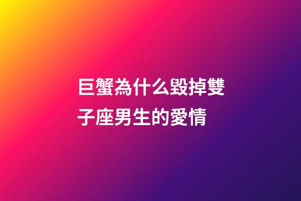巨蟹為什么毀掉雙子座男生的愛情-第1張-星座運勢-玄機派