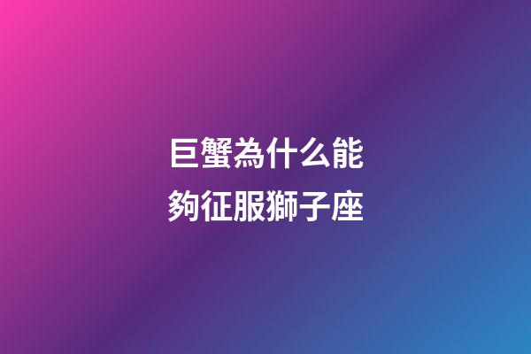 巨蟹為什么能夠征服獅子座-第1張-星座運勢-玄機派