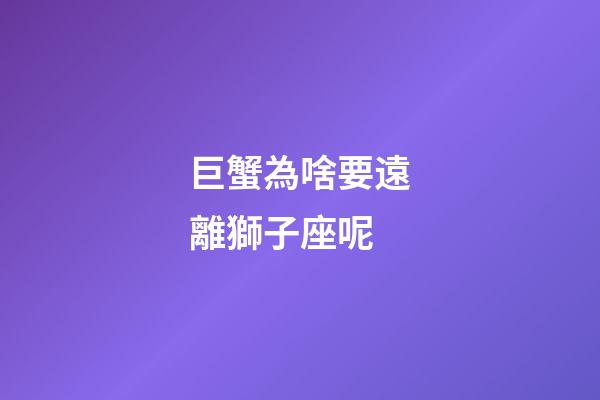 巨蟹為啥要遠離獅子座呢-第1張-星座運勢-玄機派