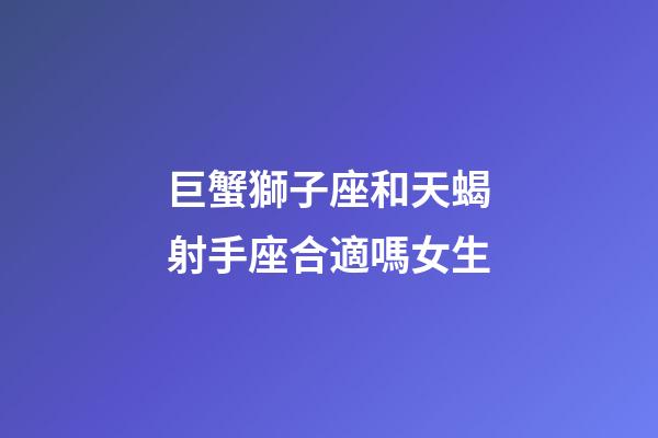 巨蟹獅子座和天蝎射手座合適嗎女生-第1張-星座運(yùn)勢(shì)-玄機(jī)派