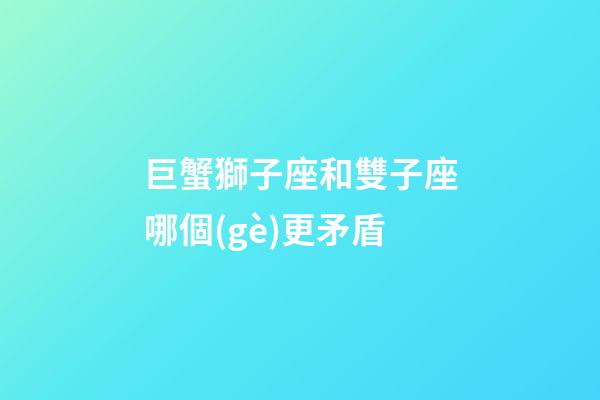 巨蟹獅子座和雙子座哪個(gè)更矛盾-第1張-星座運(yùn)勢(shì)-玄機(jī)派