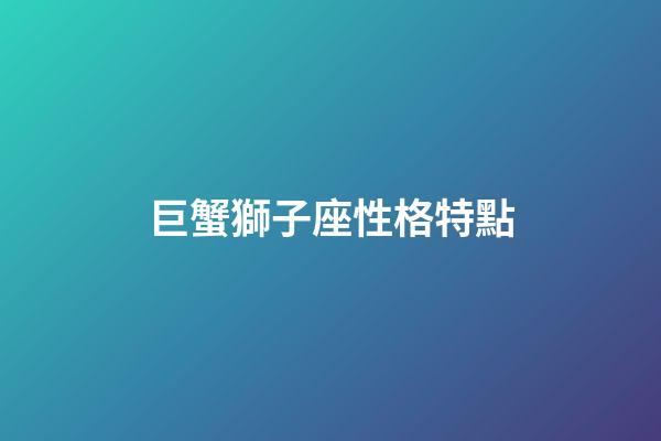 巨蟹獅子座性格特點-第1張-星座運勢-玄機派