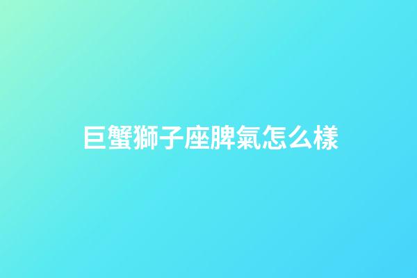 巨蟹獅子座脾氣怎么樣-第1張-星座運勢-玄機派