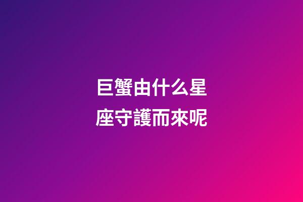 巨蟹由什么星座守護而來呢-第1張-星座運勢-玄機派