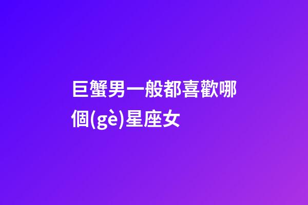 巨蟹男一般都喜歡哪個(gè)星座女-第1張-星座運(yùn)勢(shì)-玄機(jī)派