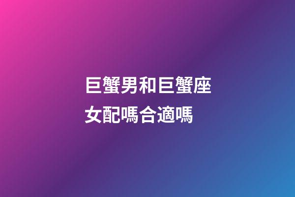 巨蟹男和巨蟹座女配嗎合適嗎-第1張-星座運勢-玄機派