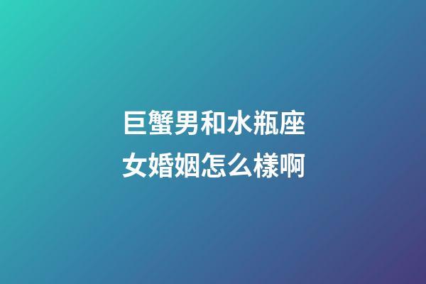 巨蟹男和水瓶座女婚姻怎么樣啊-第1張-星座運(yùn)勢(shì)-玄機(jī)派