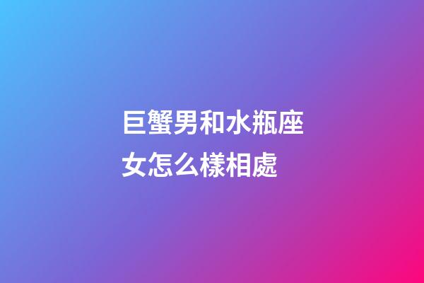 巨蟹男和水瓶座女怎么樣相處-第1張-星座運(yùn)勢-玄機(jī)派
