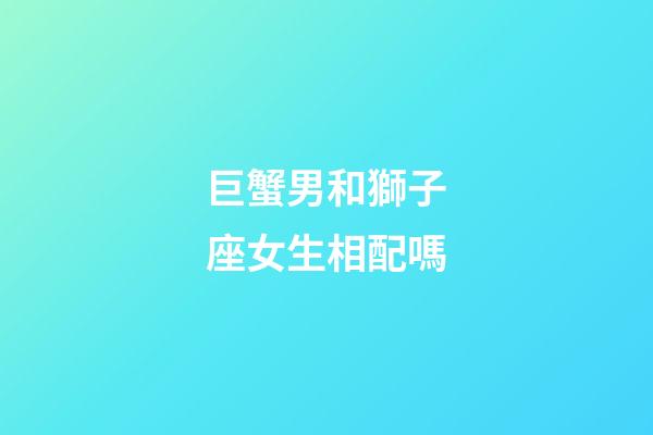 巨蟹男和獅子座女生相配嗎-第1張-星座運(yùn)勢(shì)-玄機(jī)派