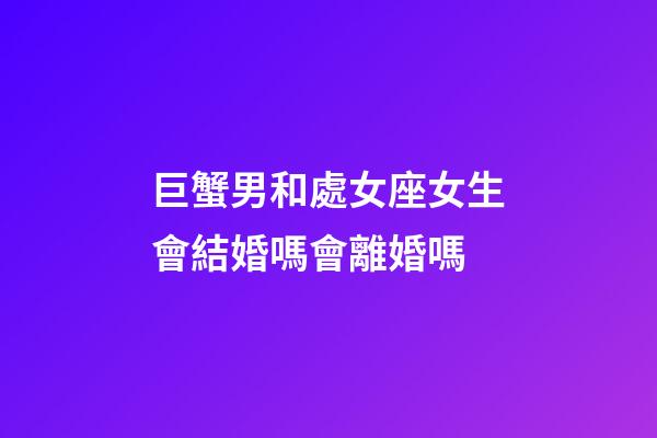 巨蟹男和處女座女生會結婚嗎會離婚嗎-第1張-星座運勢-玄機派