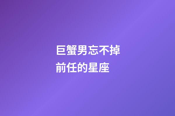 巨蟹男忘不掉前任的星座-第1張-星座運勢-玄機派