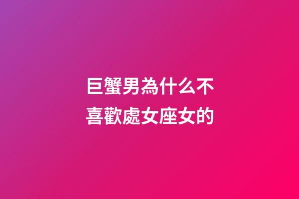 巨蟹男為什么不喜歡處女座女的-第1張-星座運(yùn)勢-玄機(jī)派