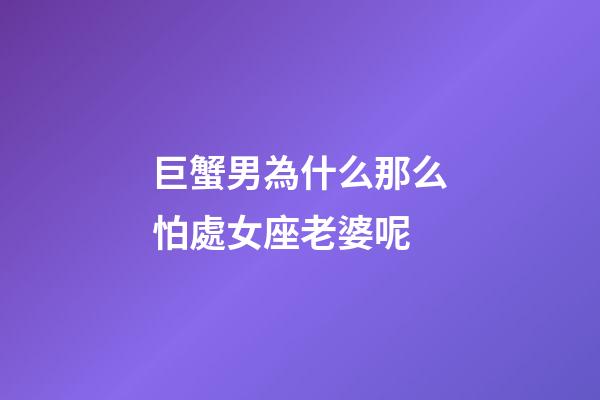 巨蟹男為什么那么怕處女座老婆呢
