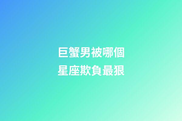 巨蟹男被哪個星座欺負最狠-第1張-星座運勢-玄機派