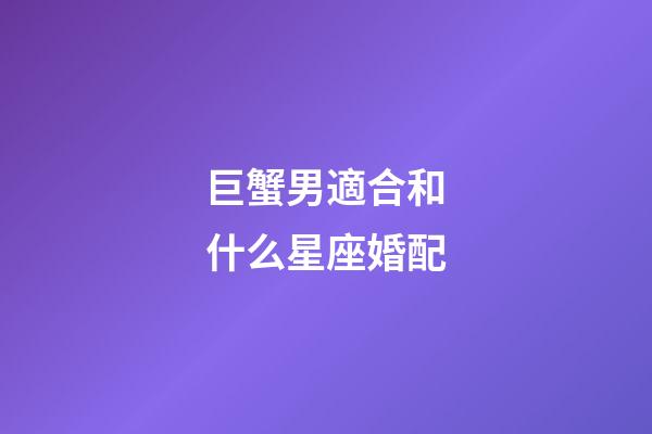 巨蟹男適合和什么星座婚配-第1張-星座運勢-玄機派