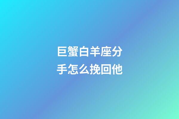 巨蟹白羊座分手怎么挽回他-第1張-星座運勢-玄機派
