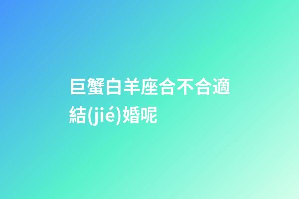 巨蟹白羊座合不合適結(jié)婚呢-第1張-星座運(yùn)勢(shì)-玄機(jī)派