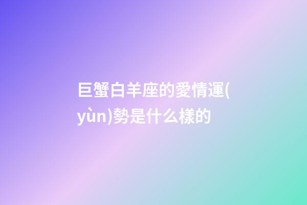 巨蟹白羊座的愛情運(yùn)勢是什么樣的-第1張-星座運(yùn)勢-玄機(jī)派